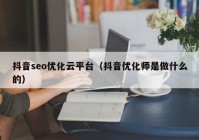 抖音seo优化云平台（抖音优化师是做什么的）