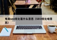 电商seo优化是什么意思（SEO优化啥意思）