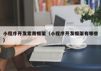 小程序开发常用框架（小程序开发框架有哪些）