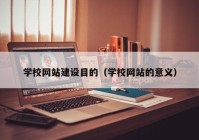 学校网站建设目的（学校网站的意义）