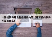 计算机软件开发包括哪些内容（计算机的软件开发是什么）