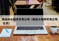 微信的小程序开发公司（微信小程序开发公司 北京）