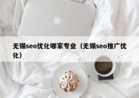 无锡seo优化哪家专业（无锡seo推广优化）