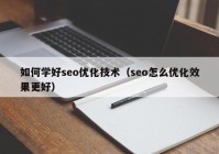 如何学好seo优化技术（seo怎么优化效果更好）