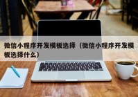 微信小程序开发模板选择（微信小程序开发模板选择什么）