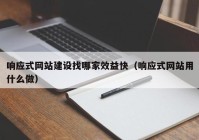 响应式网站建设找哪家效益快（响应式网站用什么做）