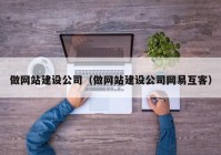 做网站建设公司（做网站建设公司网易互客）