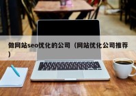 做网站seo优化的公司（网站优化公司推荐）