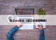 潜江seo优化（潜江资讯招聘网）