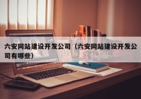 六安网站建设开发公司（六安网站建设开发公司有哪些）