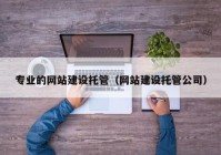 专业的网站建设托管（网站建设托管公司）