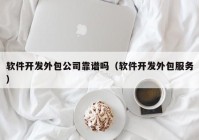 软件开发外包公司靠谱吗（软件开发外包服务）