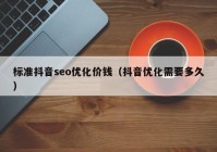 标准抖音seo优化价钱（抖音优化需要多久）