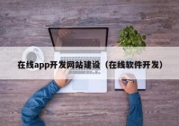 在线app开发网站建设（在线软件开发）