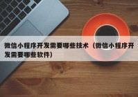 微信小程序开发需要哪些技术（微信小程序开发需要哪些软件）