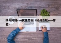 扬州网站seo优化方案（扬州百度seo排名）