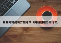 企业网站建设方案论文（网站创建方案论文）