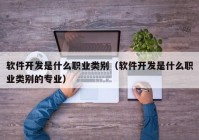 软件开发是什么职业类别（软件开发是什么职业类别的专业）