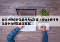 微信小程序开发教程考试答案（微信小程序开发案例教程慕课版答案）