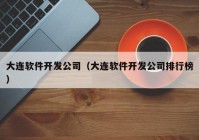 大连软件开发公司（大连软件开发公司排行榜）