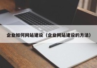 企业如何网站建设（企业网站建设的方法）