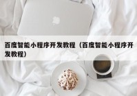 百度智能小程序开发教程（百度智能小程序开发教程）