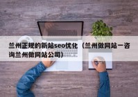 兰州正规的新站seo优化（兰州做网站一咨询兰州做网站公司）