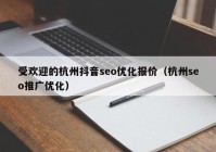 受欢迎的杭州抖音seo优化报价（杭州seo推广优化）