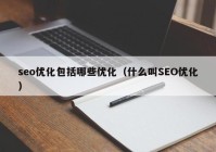 seo优化包括哪些优化（什么叫SEO优化）