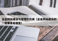 企业网站建设与管理的作用（企业网站建设的一般要素有哪些）