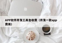 APP软件开发工具包收费（开发一款app费用）