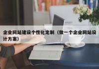 企业网站建设个性化定制（做一个企业网站设计方案）