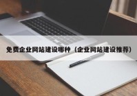 免费企业网站建设哪种（企业网站建设推荐）