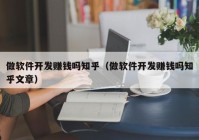 做软件开发赚钱吗知乎（做软件开发赚钱吗知乎文章）