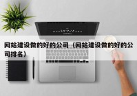 网站建设做的好的公司（网站建设做的好的公司排名）