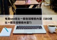 电商seo优化一般包括哪些内容（SEO优化一般包括哪些内容?）