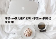 宁波seo优化推广公司（宁波seo网络优化公司）