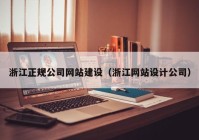 浙江正规公司网站建设（浙江网站设计公司）