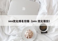 seo优化排名价格（seo 优化报价）