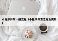 小程序开发一般流程（小程序开发流程及费用）