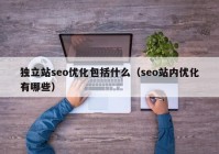 独立站seo优化包括什么（seo站内优化有哪些）