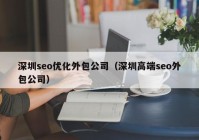 深圳seo优化外包公司（深圳高端seo外包公司）