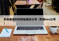 黔南服务好的网站建设公司（黔南seo公司）