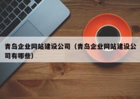 青岛企业网站建设公司（青岛企业网站建设公司有哪些）