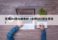 在线seo优化哪家好（全网SEO优化首选）