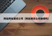 网站网站建设公司（网站建设公司赚钱吗）