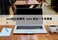 seo优化收费吗（seo 优化一个月费用）