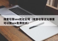 搜索引擎seo优化公司（搜索引擎优化哪里可以做seo免费技术）