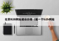 北京B2B网站建设价格（建一个b2b网站）