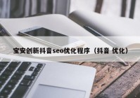 宝安创新抖音seo优化程序（抖音 优化）